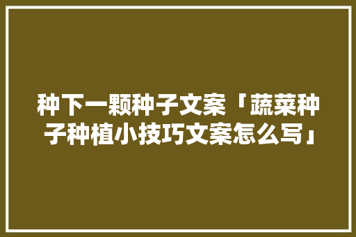 种下一颗种子文案「蔬菜种子种植小技巧文案怎么写」 种下一颗种子文案「蔬菜种子种植小技巧文案怎么写」 番茄病虫害防治