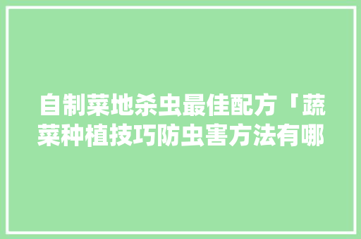 自制菜地杀虫最佳配方「蔬菜种植技巧防虫害方法有哪些」