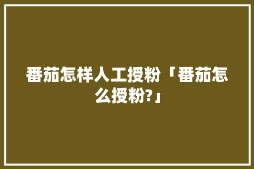 番茄怎样人工授粉「番茄怎么授粉?」