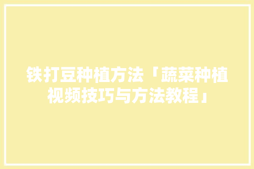 铁打豆种植方法「蔬菜种植视频技巧与方法教程」 铁打豆种植方法「蔬菜种植视频技巧与方法教程」 植物种类