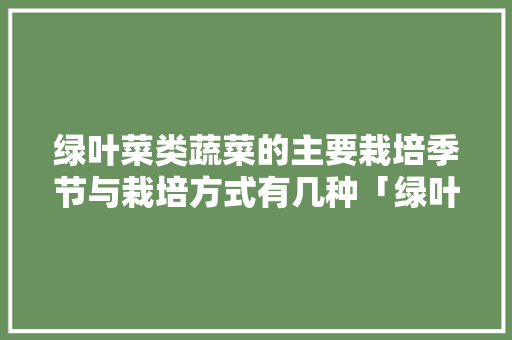绿叶菜类蔬菜的主要栽培季节与栽培方式有几种「绿叶蔬菜种植技巧和方法视频」 绿叶菜类蔬菜的主要栽培季节与栽培方式有几种「绿叶蔬菜种植技巧和方法视频」 番茄病虫害防治
