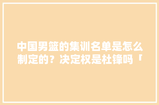 中国男篮的集训名单是怎么制定的？决定权是杜锋吗「怎么快速种植番茄树根子呢」 中国男篮的集训名单是怎么制定的？决定权是杜锋吗「怎么快速种植番茄树根子呢」 花朵知识