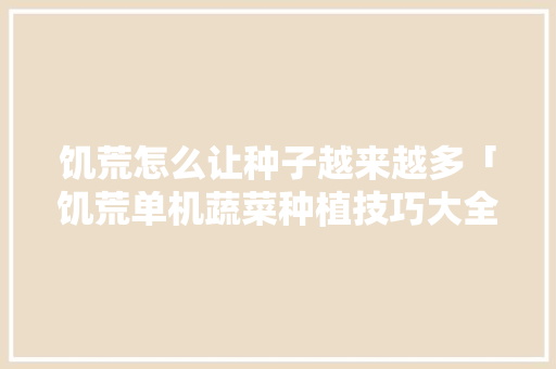 饥荒怎么让种子越来越多「饥荒单机蔬菜种植技巧大全」