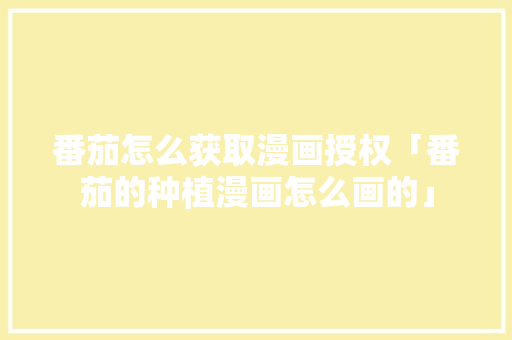 番茄怎么获取漫画授权「番茄的种植漫画怎么画的」