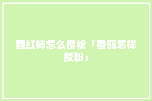 西红柿怎么授粉「番茄怎样授粉」