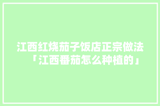 江西红烧茄子饭店正宗做法「江西番茄怎么种植的」