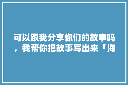 可以跟我分享你们的故事吗，我帮你把故事写出来「海南蔬菜种植小技巧视频教程」