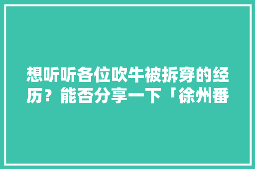 想听听各位吹牛被拆穿的经历？能否分享一下「徐州番茄怎么种植的视频」
