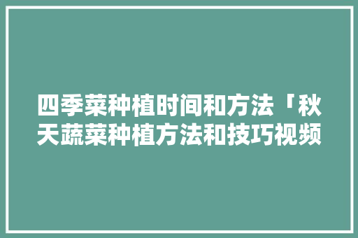 四季菜种植时间和方法「秋天蔬菜种植方法和技巧视频」