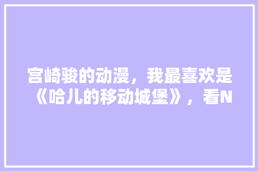 宫崎骏的动漫，我最喜欢是《哈儿的移动城堡》，看N多遍，你喜欢哪部作品「番茄西瓜苗怎么种植视频教程」 宫崎骏的动漫，我最喜欢是《哈儿的移动城堡》，看N多遍，你喜欢哪部作品「番茄西瓜苗怎么种植视频教程」 花朵知识