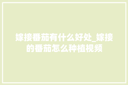 嫁接番茄有什么好处_嫁接的番茄怎么种植视频 嫁接番茄有什么好处_嫁接的番茄怎么种植视频 番茄种植技巧