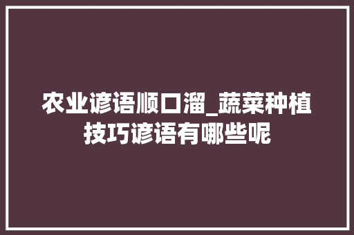 农业谚语顺口溜_蔬菜种植技巧谚语有哪些呢 农业谚语顺口溜_蔬菜种植技巧谚语有哪些呢 番茄种植技巧
