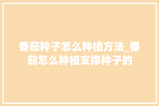 番茄种子怎么种植方法_番茄怎么种植支撑种子的