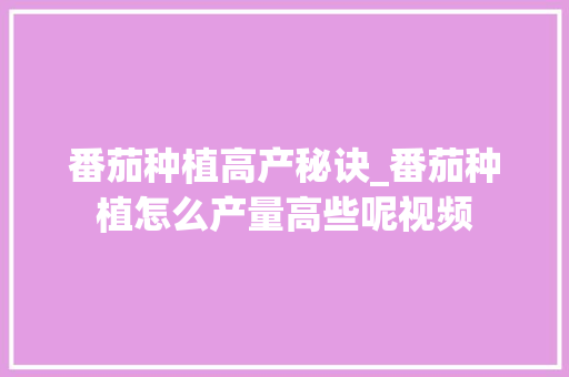 番茄种植高产秘诀_番茄种植怎么产量高些呢视频 番茄种植高产秘诀_番茄种植怎么产量高些呢视频 番茄病虫害防治