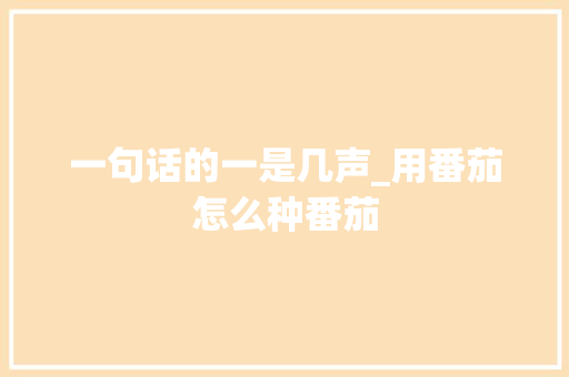 一句话的一是几声_用番茄怎么种番茄 一句话的一是几声_用番茄怎么种番茄 番茄病虫害防治