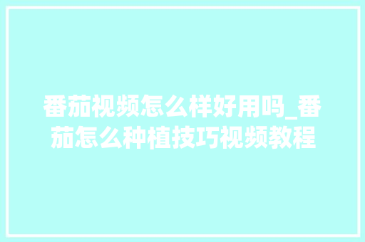 番茄视频怎么样好用吗_番茄怎么种植技巧视频教程