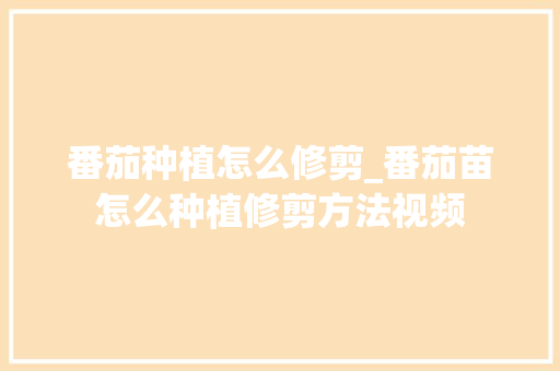 番茄种植怎么修剪_番茄苗怎么种植修剪方法视频 番茄种植怎么修剪_番茄苗怎么种植修剪方法视频 土壤施肥