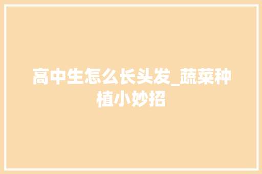 高中生怎么长头发_蔬菜种植小妙招