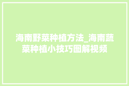 海南野菜种植方法_海南蔬菜种植小技巧图解视频