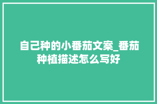 自己种的小番茄文案_番茄种植描述怎么写好 自己种的小番茄文案_番茄种植描述怎么写好 农业常识