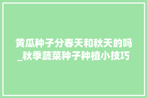黄瓜种子分春天和秋天的吗_秋季蔬菜种子种植小技巧视频