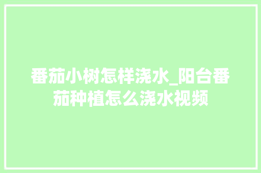 番茄小树怎样浇水_阳台番茄种植怎么浇水视频 土壤施肥 番茄小树怎样浇水_阳台番茄种植怎么浇水视频 番茄小树怎样浇水_阳台番茄种植怎么浇水视频 土壤施肥