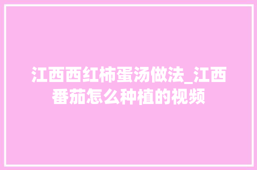 江西西红柿蛋汤做法_江西番茄怎么种植的视频