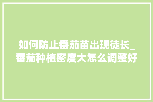 如何防止番茄苗出现徒长_番茄种植密度大怎么调整好