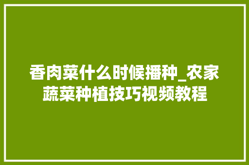 香肉菜什么时候播种_农家蔬菜种植技巧视频教程 香肉菜什么时候播种_农家蔬菜种植技巧视频教程 植物种类