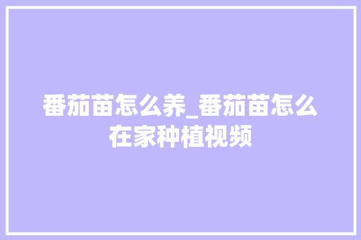 番茄苗怎么养_番茄苗怎么在家种植视频 土壤施肥 番茄苗怎么养_番茄苗怎么在家种植视频 番茄苗怎么养_番茄苗怎么在家种植视频 土壤施肥