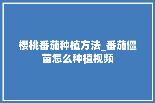 樱桃番茄种植方法_番茄僵苗怎么种植视频 樱桃番茄种植方法_番茄僵苗怎么种植视频 土壤施肥