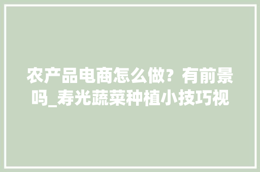 农产品电商怎么做？有前景吗_寿光蔬菜种植小技巧视频教程