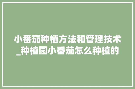 小番茄种植方法和管理技术_种植园小番茄怎么种植的 小番茄种植方法和管理技术_种植园小番茄怎么种植的 土壤施肥