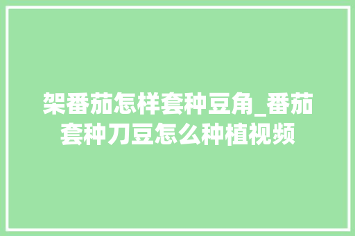 架番茄怎样套种豆角_番茄套种刀豆怎么种植视频