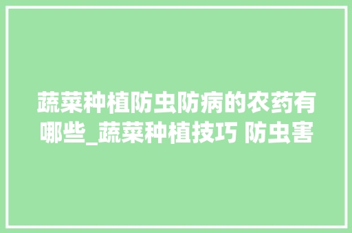 蔬菜种植防虫防病的农药有哪些_蔬菜种植技巧 防虫害