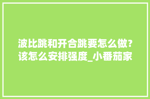 波比跳和开合跳要怎么做？该怎么安排强度_小番茄家里怎么种植视频教程