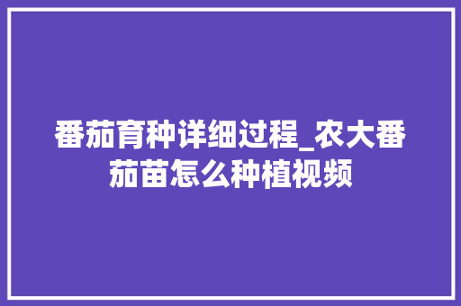 番茄育种详细过程_农大番茄苗怎么种植视频 番茄育种详细过程_农大番茄苗怎么种植视频 花朵知识