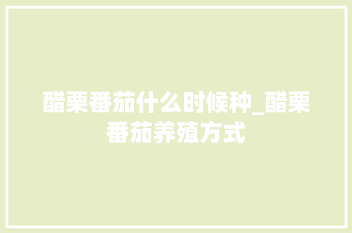 醋栗番茄什么时候种_醋栗番茄养殖方式