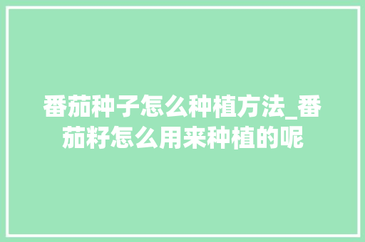 番茄种子怎么种植方法_番茄籽怎么用来种植的呢 番茄种子怎么种植方法_番茄籽怎么用来种植的呢 农业常识