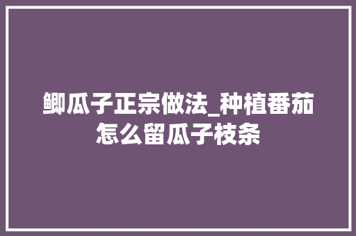 鲫瓜子正宗做法_种植番茄怎么留瓜子枝条