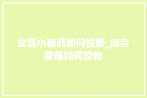盆栽小番茄如何授粉_阳台番茄如何授粉