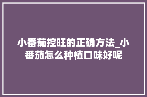 小番茄控旺的正确方法_小番茄怎么种植口味好呢 小番茄控旺的正确方法_小番茄怎么种植口味好呢 种植技巧