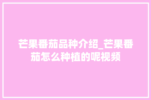 芒果番茄品种介绍_芒果番茄怎么种植的呢视频 芒果番茄品种介绍_芒果番茄怎么种植的呢视频 植物种类