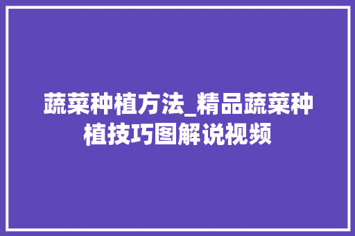 蔬菜种植方法_精品蔬菜种植技巧图解说视频 种植技巧 蔬菜种植方法_精品蔬菜种植技巧图解说视频 蔬菜种植方法_精品蔬菜种植技巧图解说视频 种植技巧