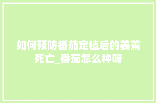如何预防番茄定植后的萎蔫死亡_番茄怎么种呀 如何预防番茄定植后的萎蔫死亡_番茄怎么种呀 种植技巧