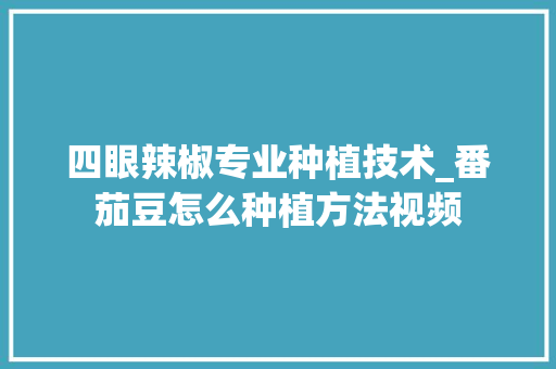 四眼辣椒专业种植技术_番茄豆怎么种植方法视频 四眼辣椒专业种植技术_番茄豆怎么种植方法视频 种植技巧