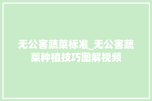 无公害蔬菜标准_无公害蔬菜种植技巧图解视频