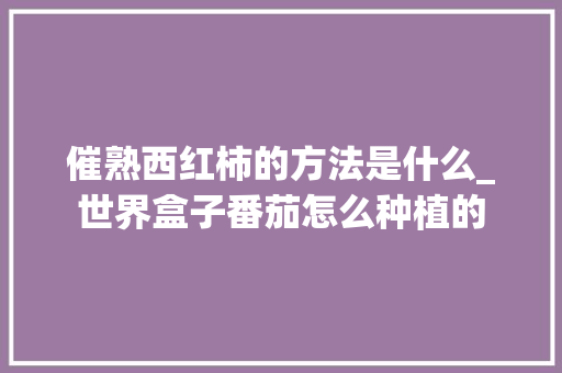 催熟西红柿的方法是什么_世界盒子番茄怎么种植的