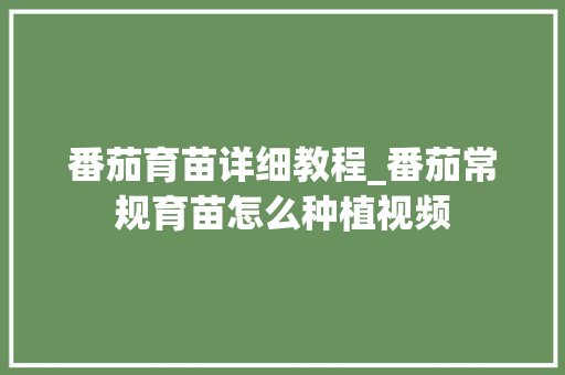 番茄育苗详细教程_番茄常规育苗怎么种植视频