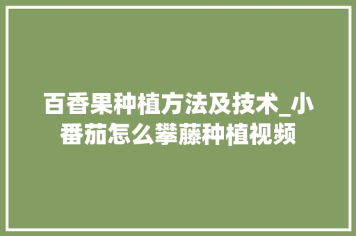 百香果种植方法及技术_小番茄怎么攀藤种植视频 百香果种植方法及技术_小番茄怎么攀藤种植视频 农业常识